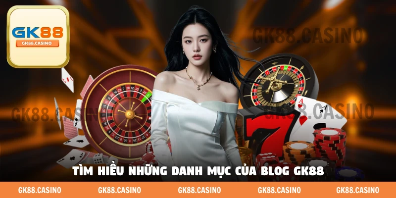 Tìm hiểu những danh mục của blog GK88 